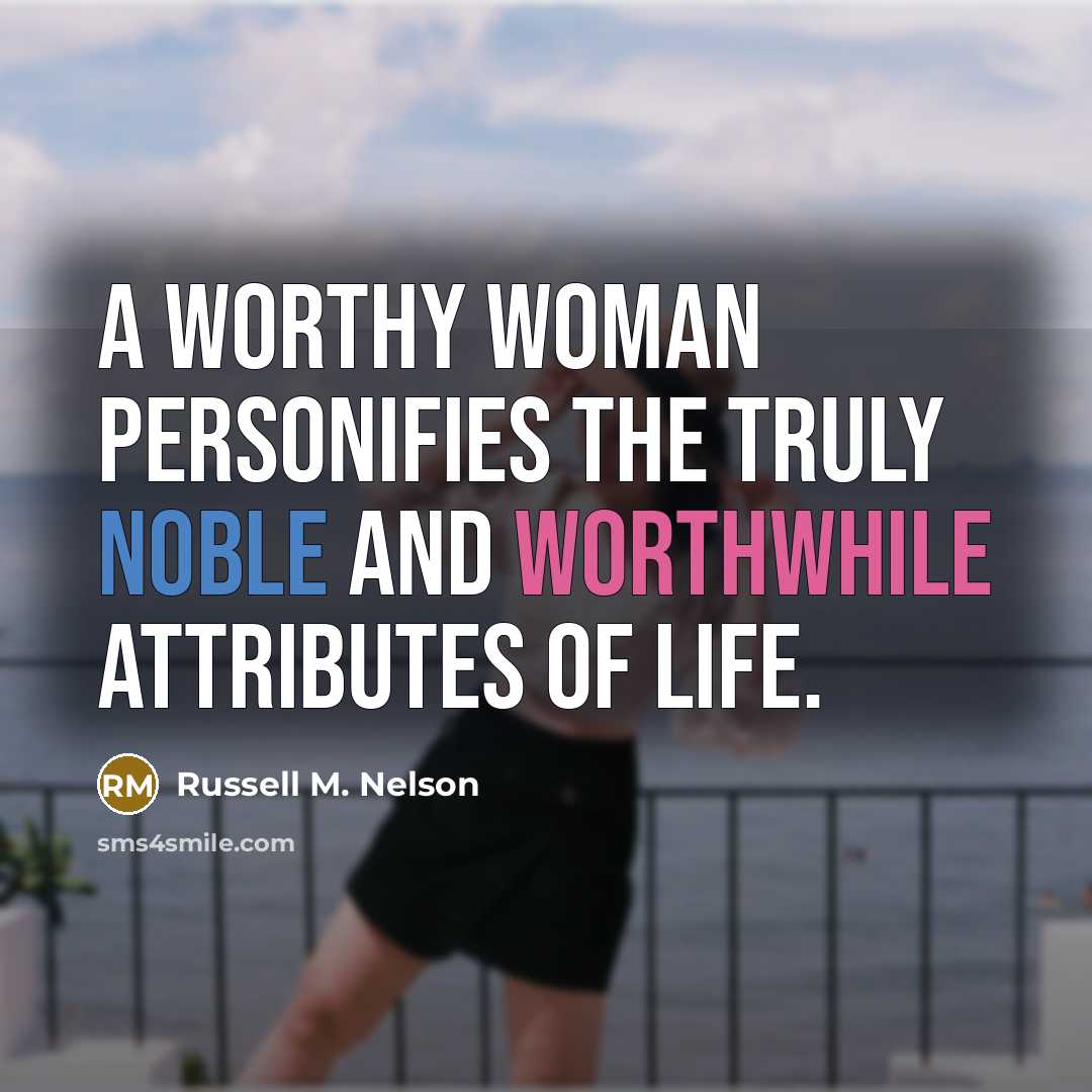 “A worthy woman personifies the truly noble and worthwhile attributes…” quote by Russell M. Nelson
