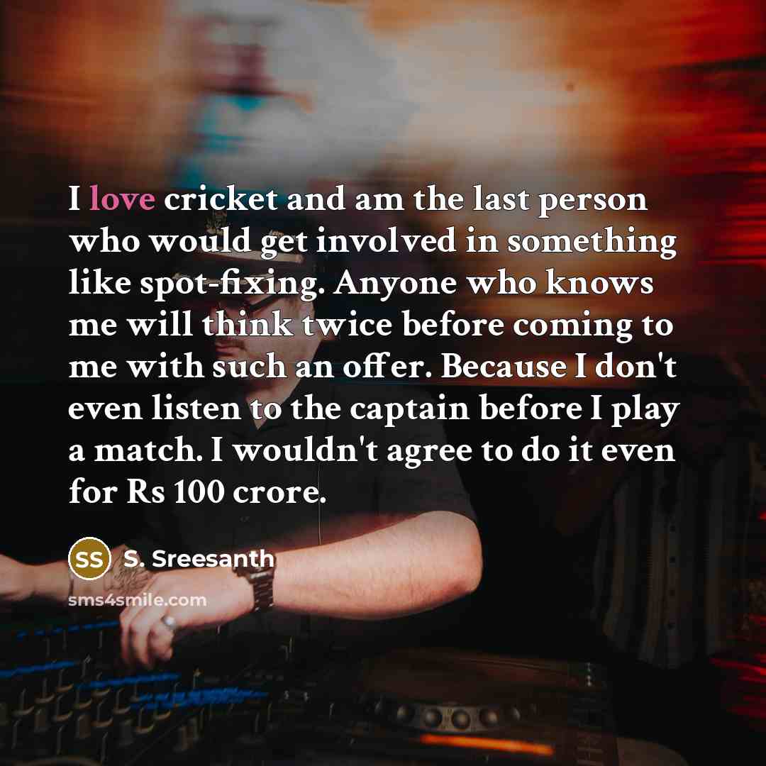 “I love cricket and am the last person who would…” quote by S. Sreesanth