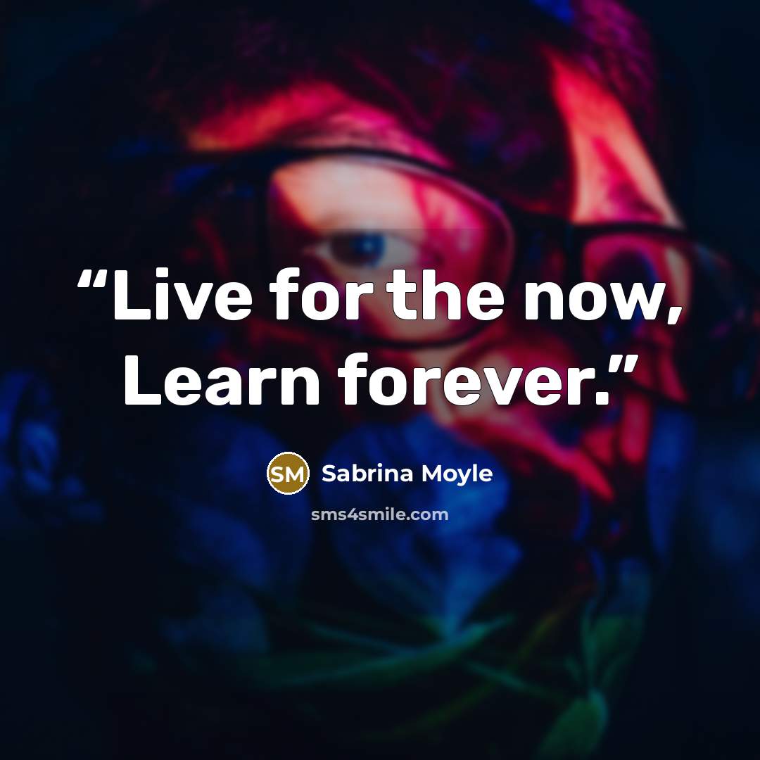 “Live for the now, Learn forever.” quote by Sabrina Moyle