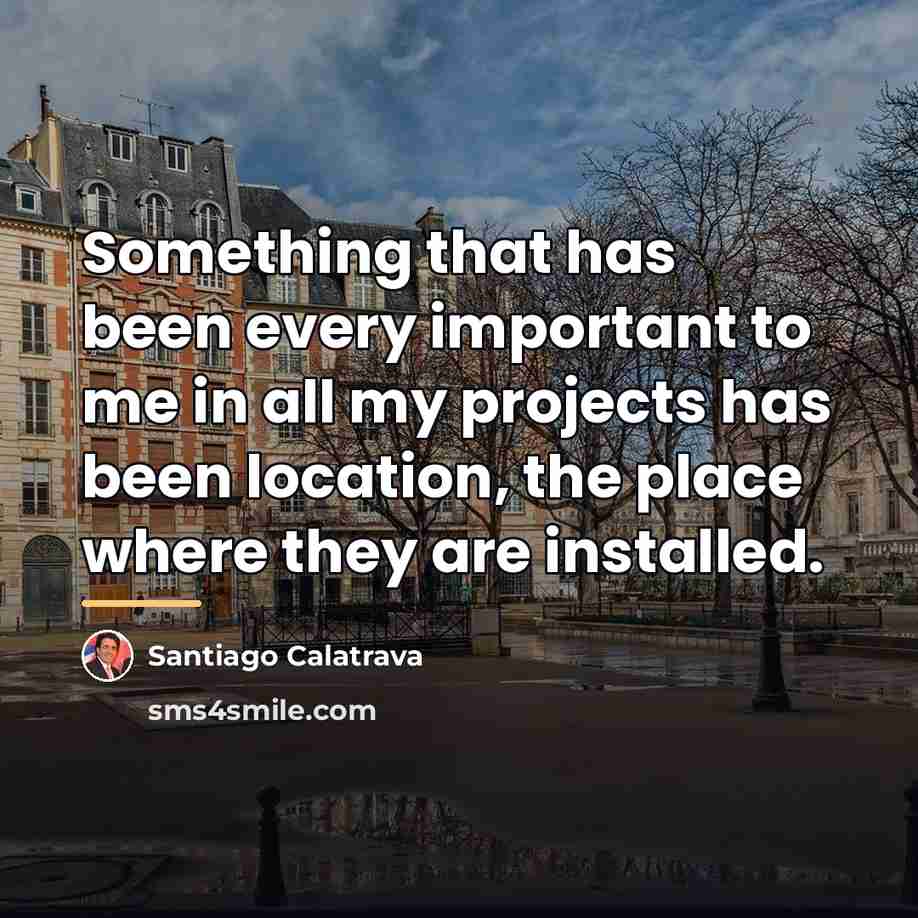 “Something that has been every important to me in all…” quote by Santiago Calatrava