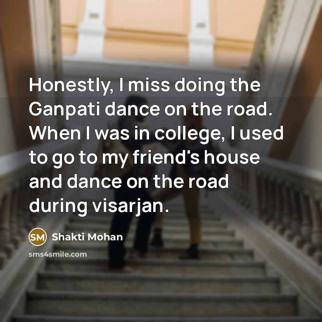 “Honestly, I miss doing the Ganpati dance on the road.…” quote by Shakti Mohan