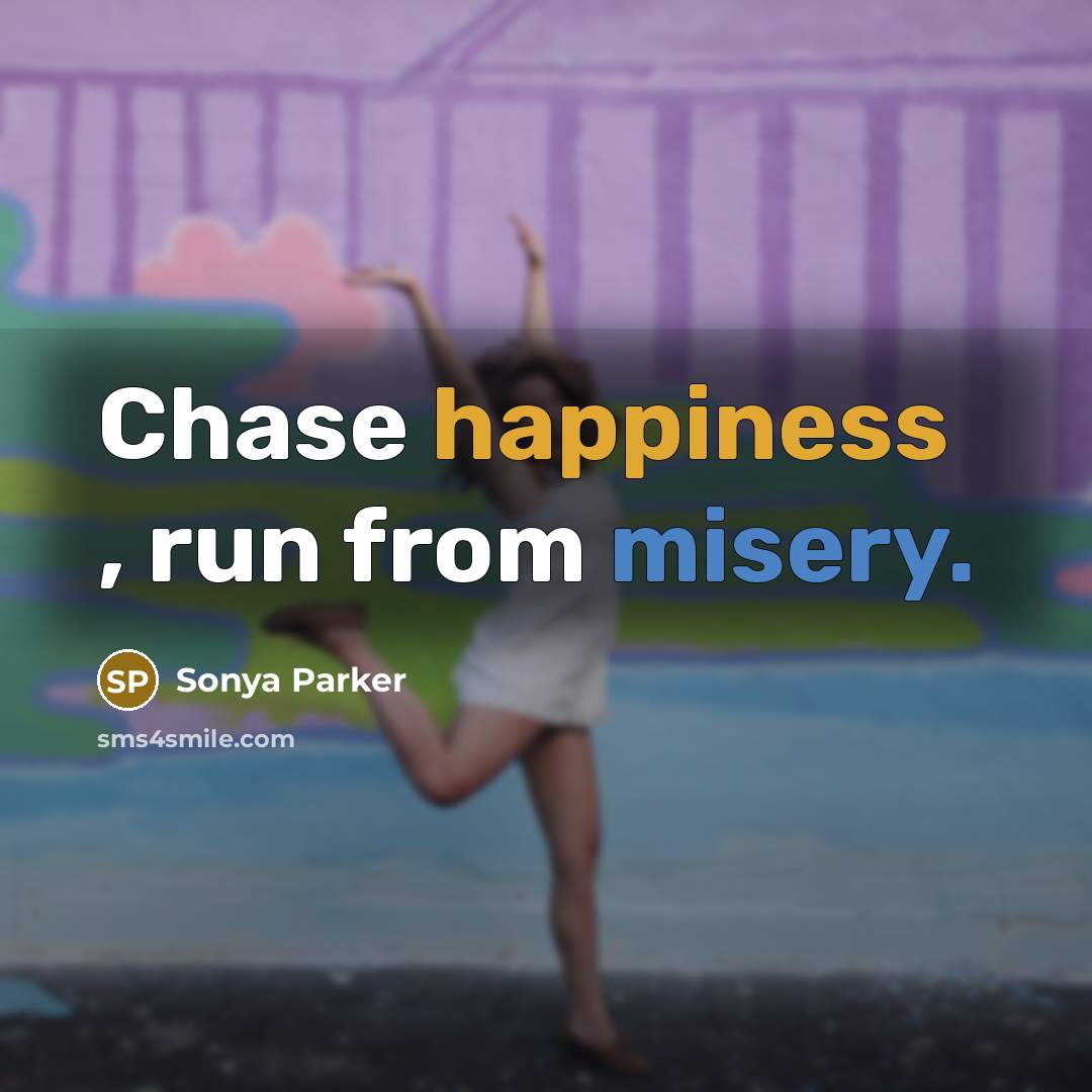 “Chase happiness , run from misery.…” quote by Sonya Parker
