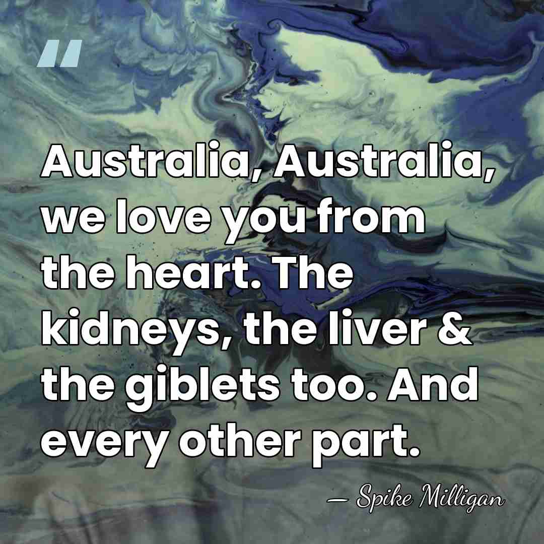Australia, Australia, we love you from the heart. The kidneys, the liver&hellip; - Spike Milligan
