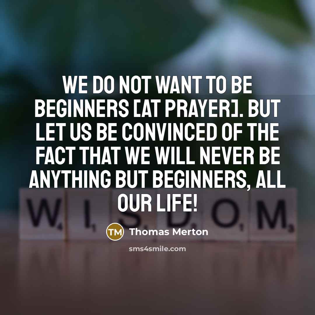 “We do not want to be beginners [at prayer]. but…” quote by Thomas Merton