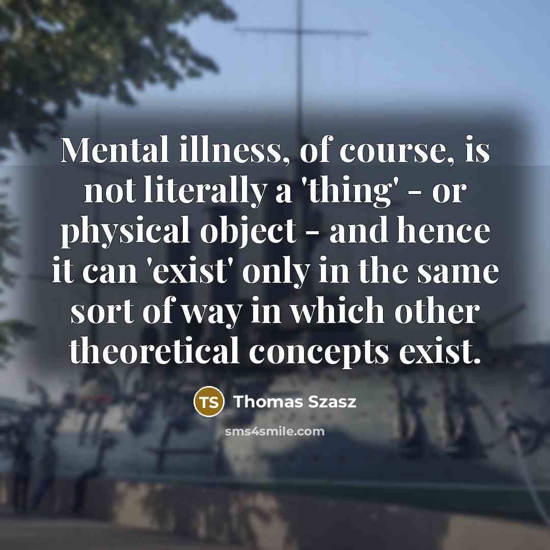 “Mental illness, of course, is not literally a 'thing' -…” quote by Thomas Szasz