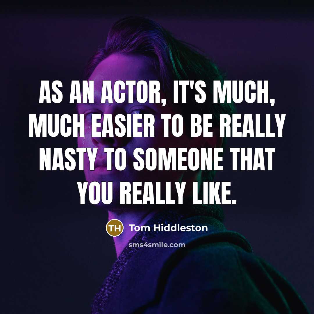“As an actor, it's much, much easier to be really nasty to someone that you really like.” quote by Tom Hiddleston