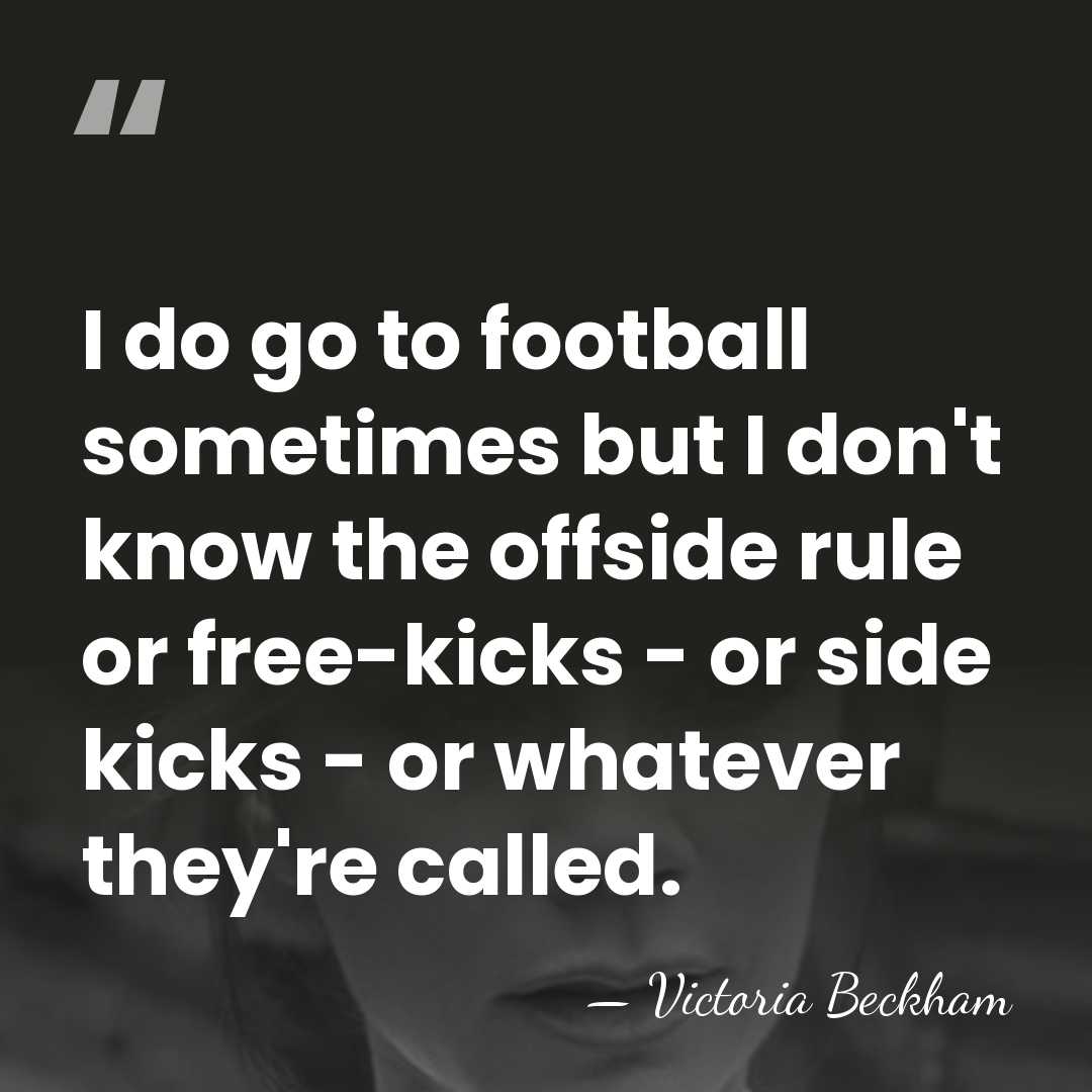 I do go to football sometimes but I don't know the offside&hellip; - Victoria Beckham