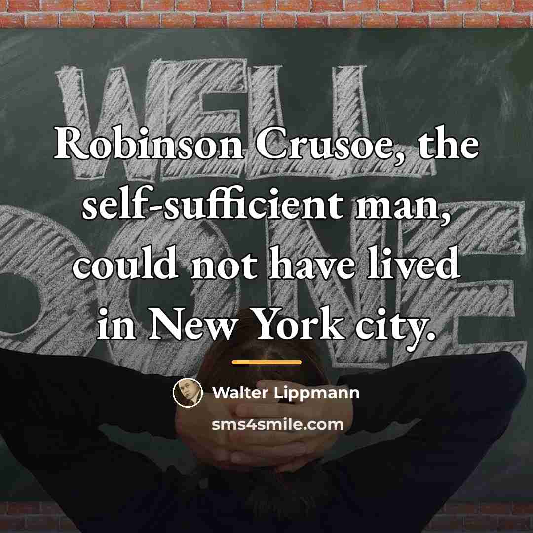 “Robinson Crusoe, the self-sufficient man, could not have lived in…” quote by Walter Lippmann