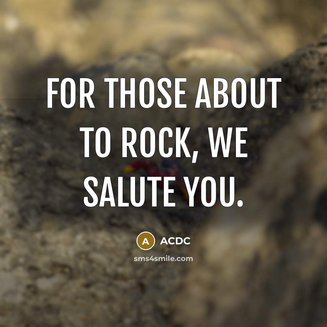 “For those about to rock, we salute you.…” quote by ACDC