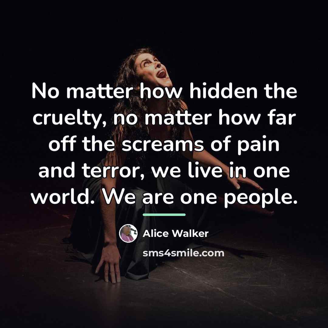 “No matter how hidden the cruelty, no matter how far…” quote by Alice Walker