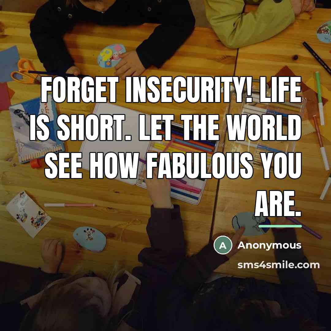 “Forget insecurity! Life is short. Let the world see how…” quote by Anonymous
