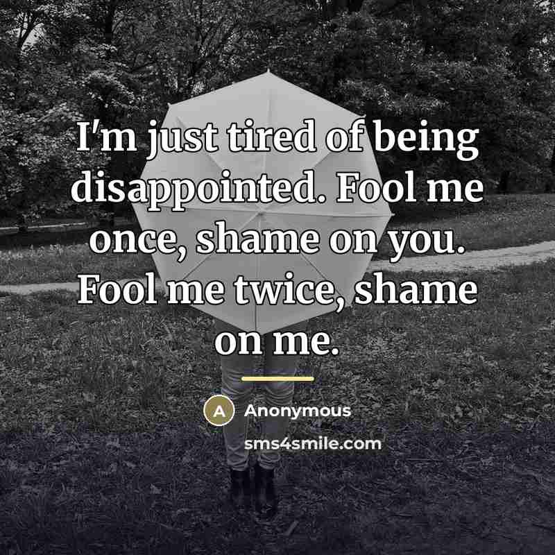 “I'm just tired of being disappointed. Fool me once, shame…” quote by Anonymous
