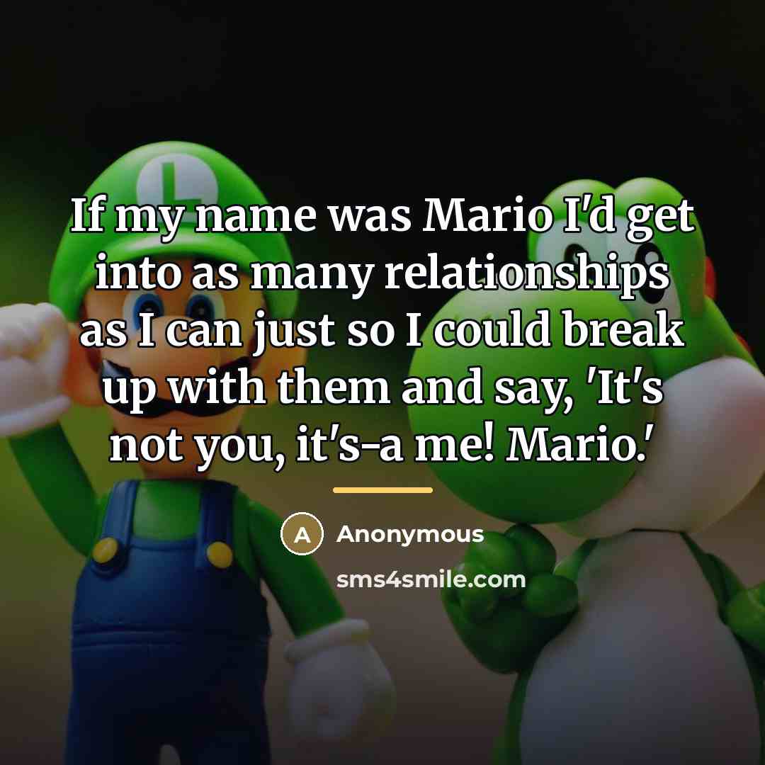 “If my name was Mario I'd get into as many…” quote by Anonymous