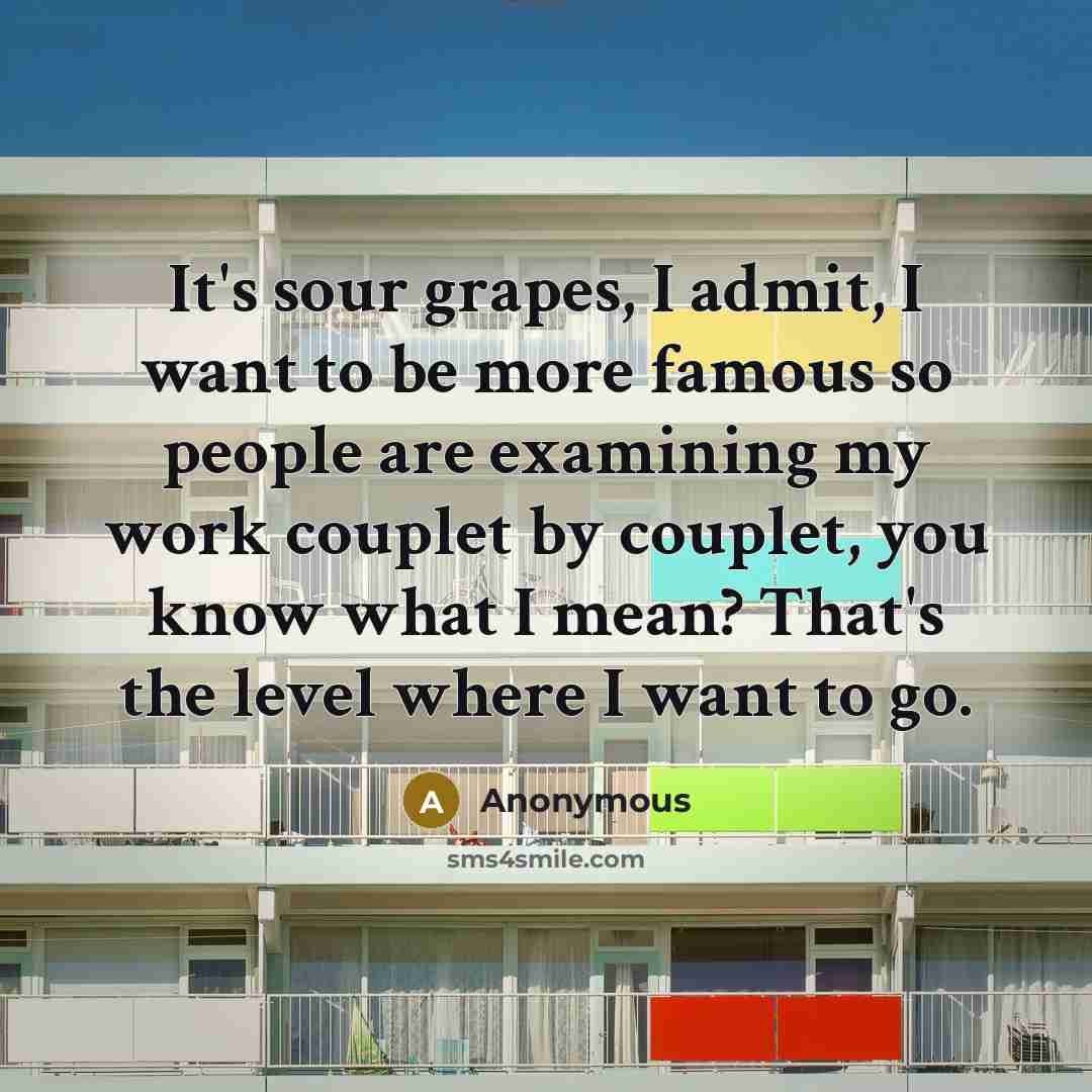 “It's sour grapes, I admit, I want to be more…” quote by Anonymous