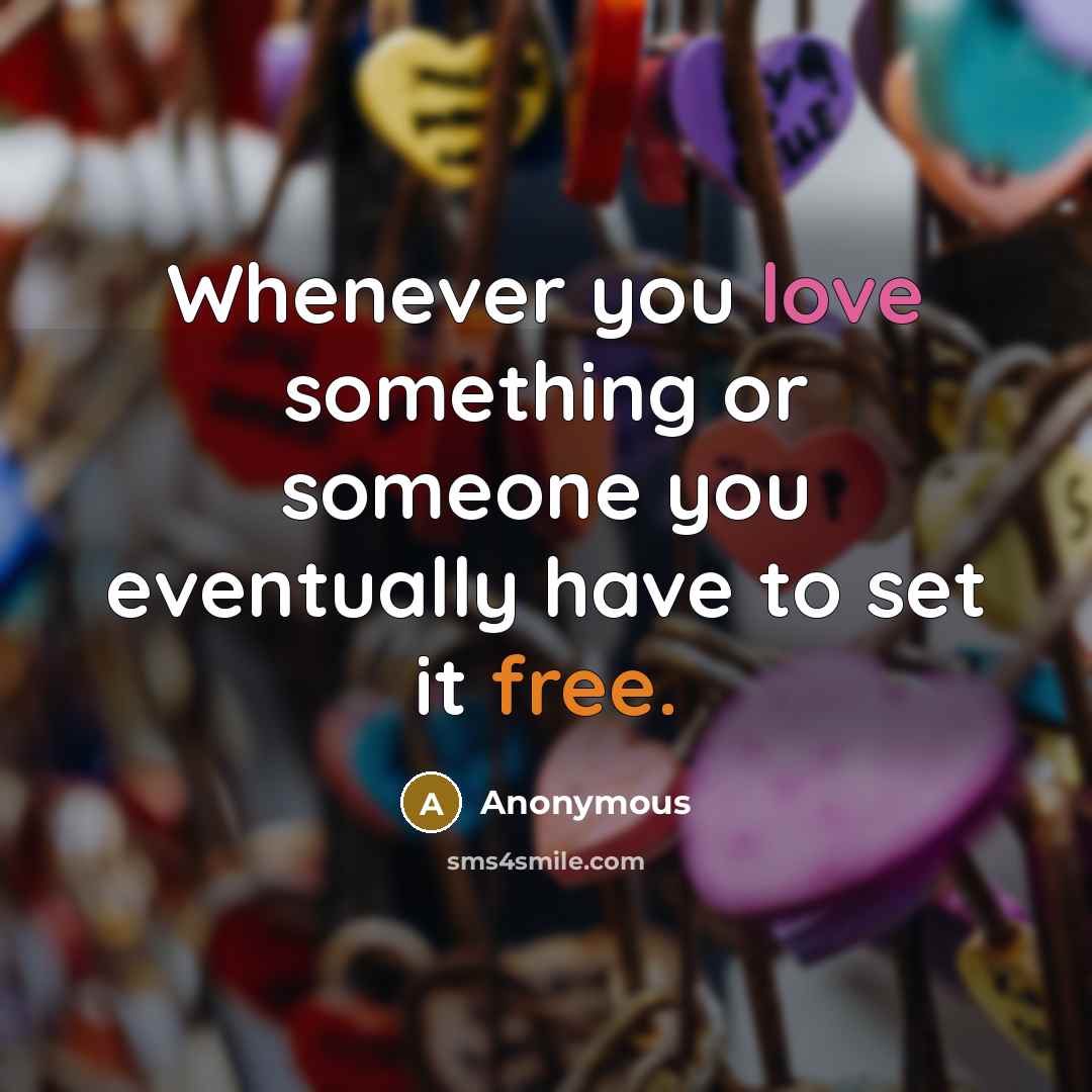“Whenever you love something or someone you eventually have to set it free.” quote by Anonymous