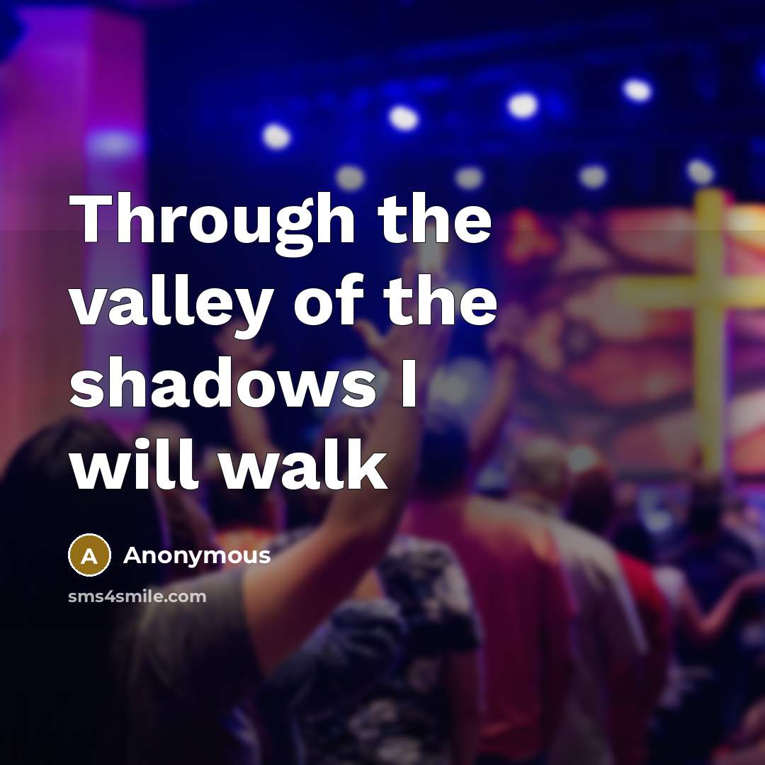 “Through the valley of the shadows I will walk…” quote by Anonymous