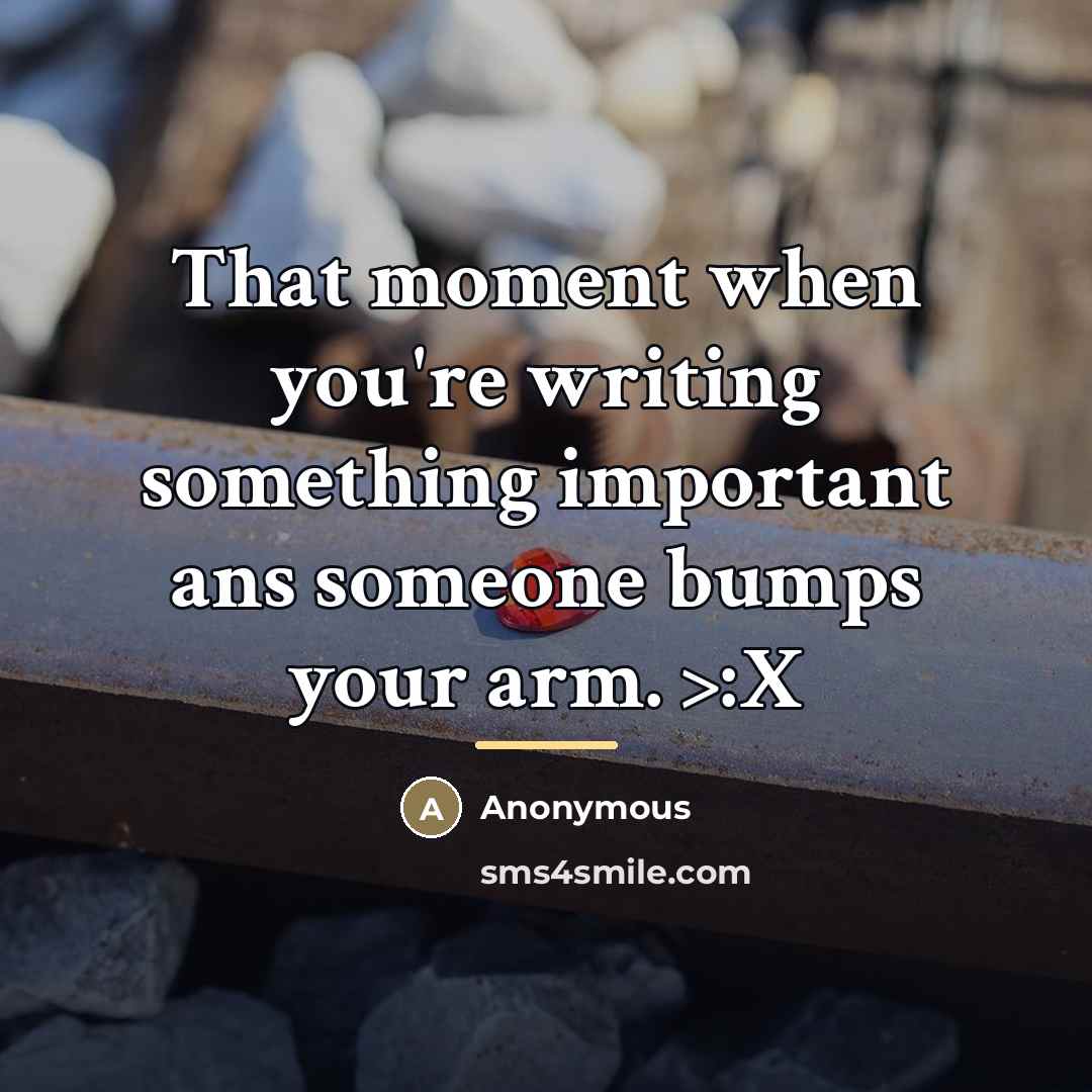 “That moment when you're writing something important ans someone bumps…” quote by Anonymous