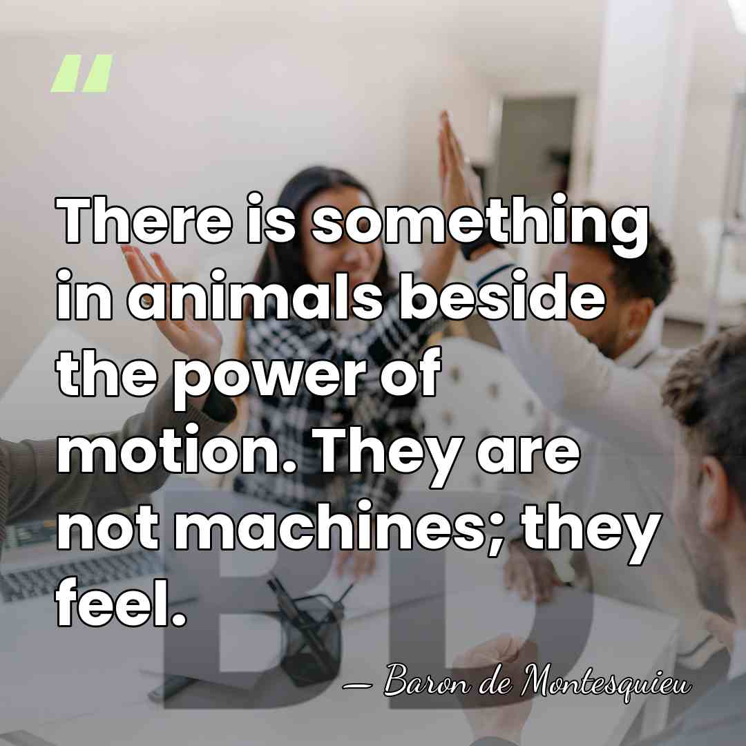 There is something in animals beside the power of motion. They are&hellip; - Baron de Montesquieu