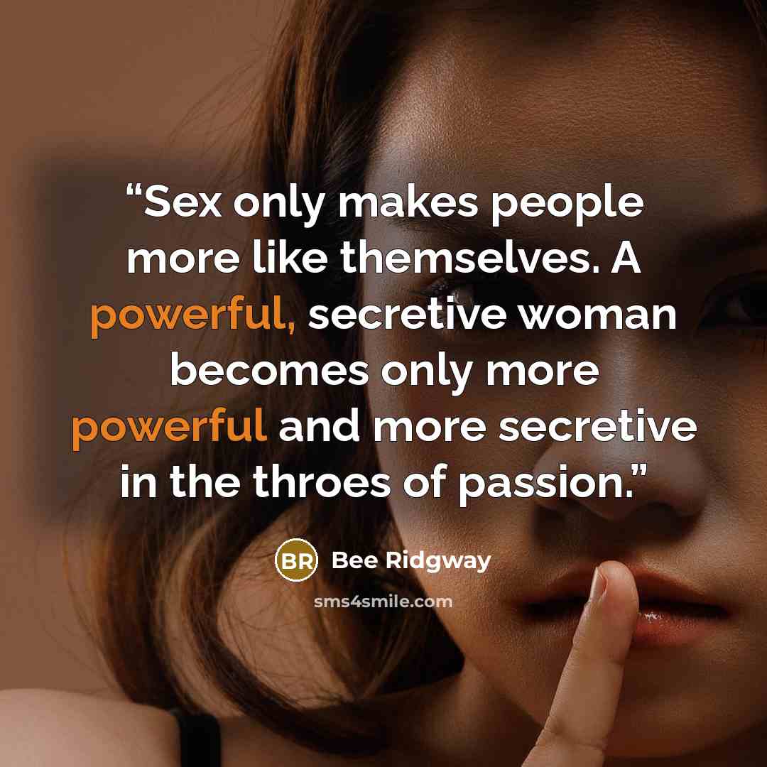 “Sex only makes people more like themselves. A powerful, secretive woman becomes only more powerful and more secretive in the throes of passion.” quote by Bee Ridgway