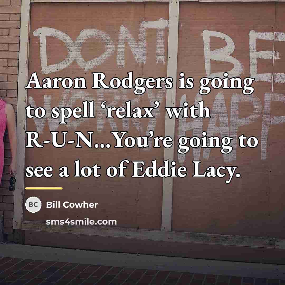 “Aaron Rodgers is going to spell ‘relax’ with R-U-N…You’re going…” quote by Bill Cowher