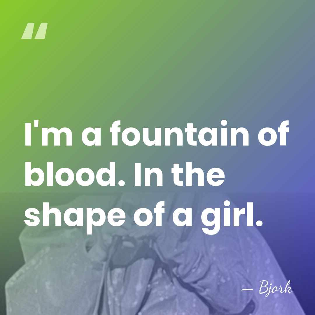 I'm a fountain of blood. In the shape of a girl. - Bjork