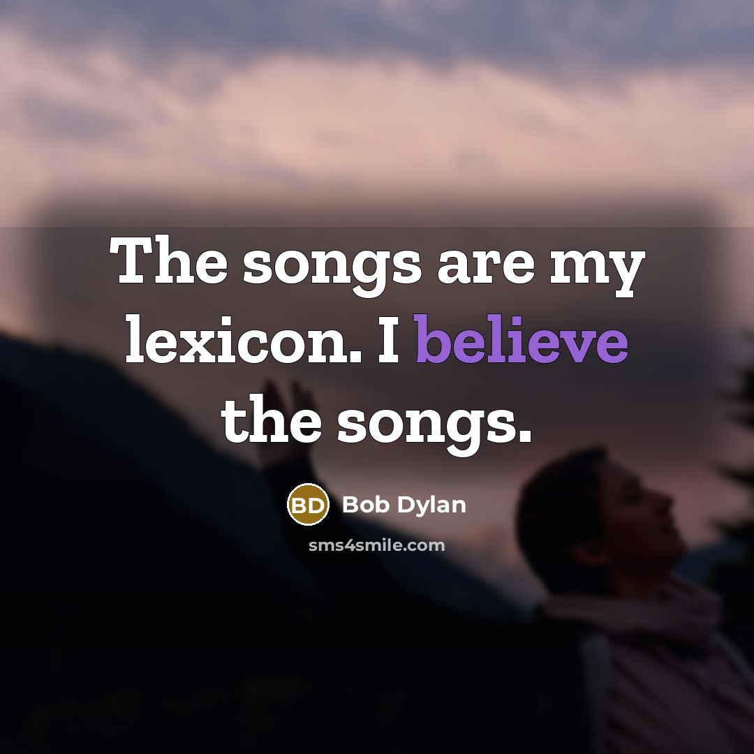 “The songs are my lexicon. I believe the songs.…” quote by Bob Dylan