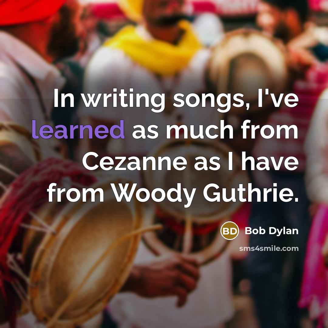 “In writing songs, I've learned as much from Cezanne as…” quote by Bob Dylan