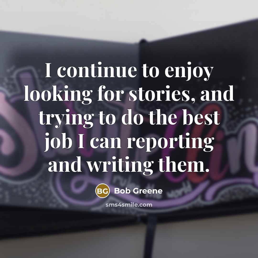 “I continue to enjoy looking for stories, and trying to…” quote by Bob Greene
