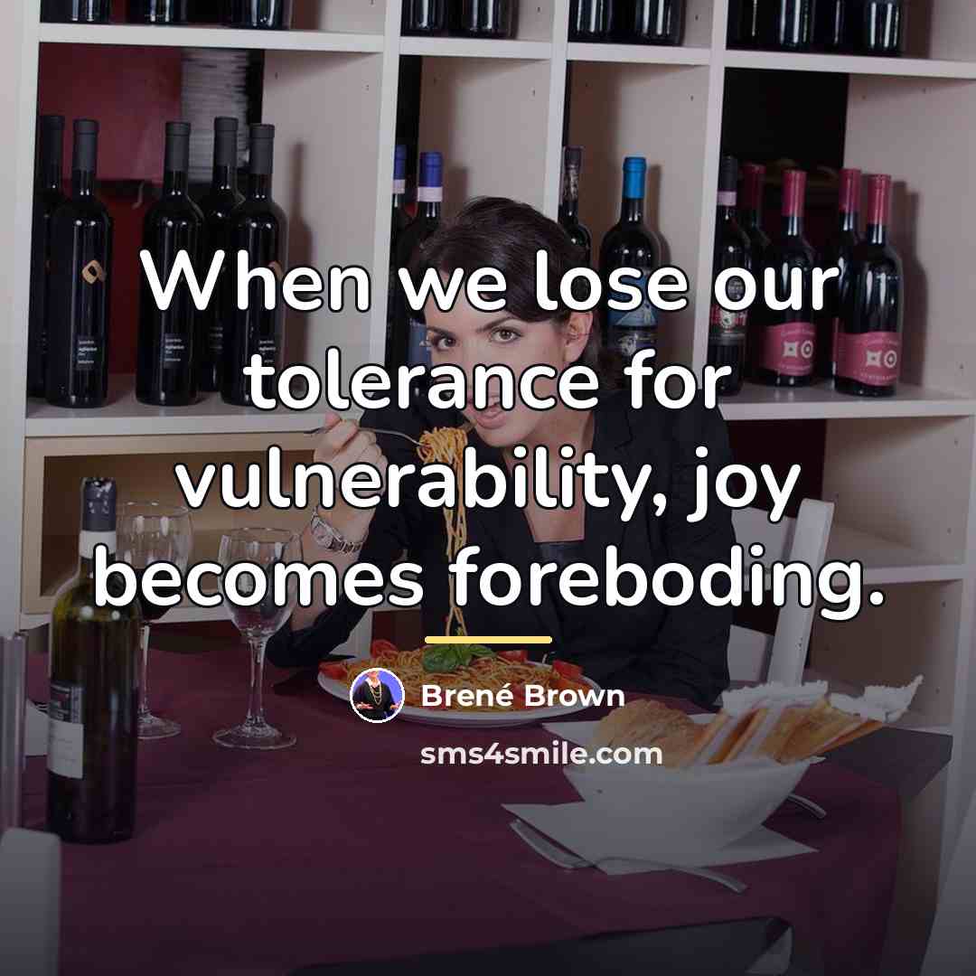 “When we lose our tolerance for vulnerability, joy becomes foreboding.…” quote by Brené Brown
