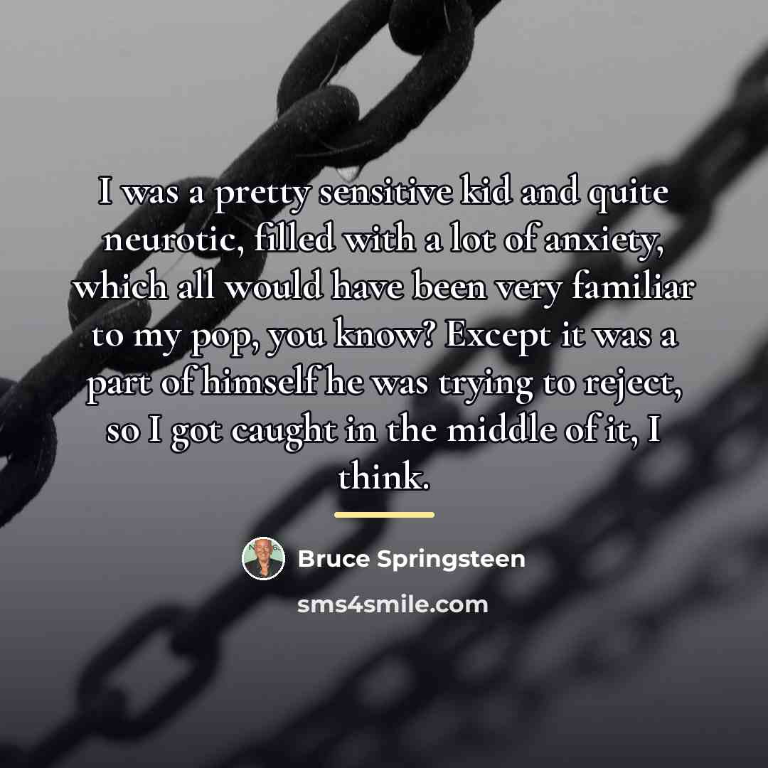 “I was a pretty sensitive kid and quite neurotic, filled…” quote by Bruce Springsteen