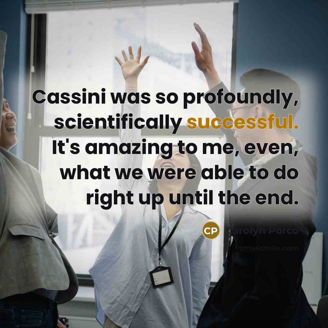 “Cassini was so profoundly, scientifically successful. It's amazing to me,…” quote by Carolyn Porco