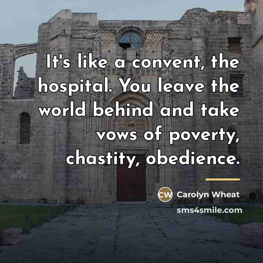 “It's like a convent, the hospital. You leave the world…” quote by Carolyn Wheat