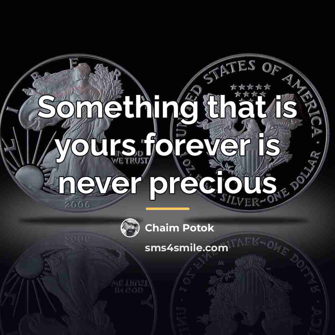 “Something that is yours forever is never precious…” quote by Chaim Potok