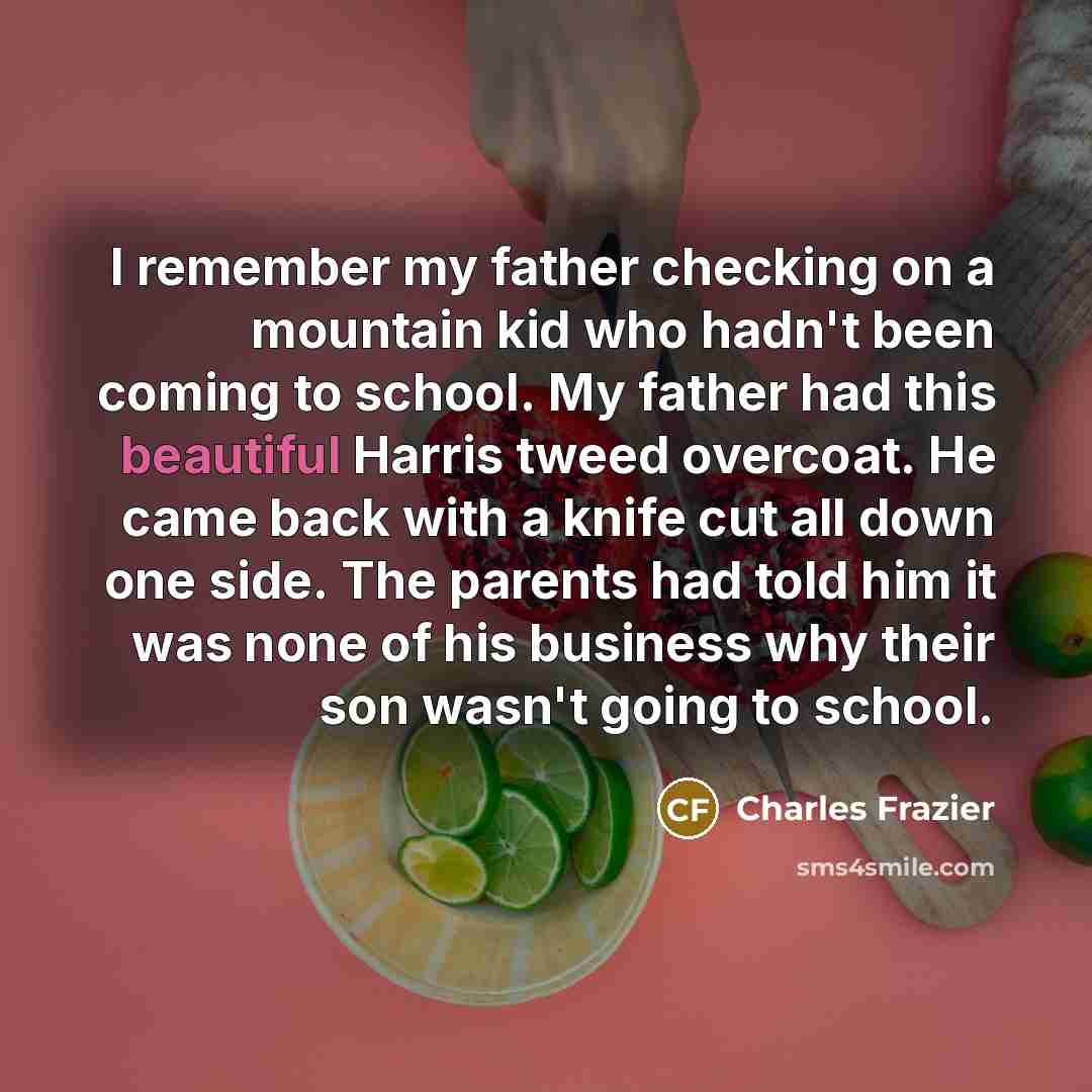 “I remember my father checking on a mountain kid who…” quote by Charles Frazier