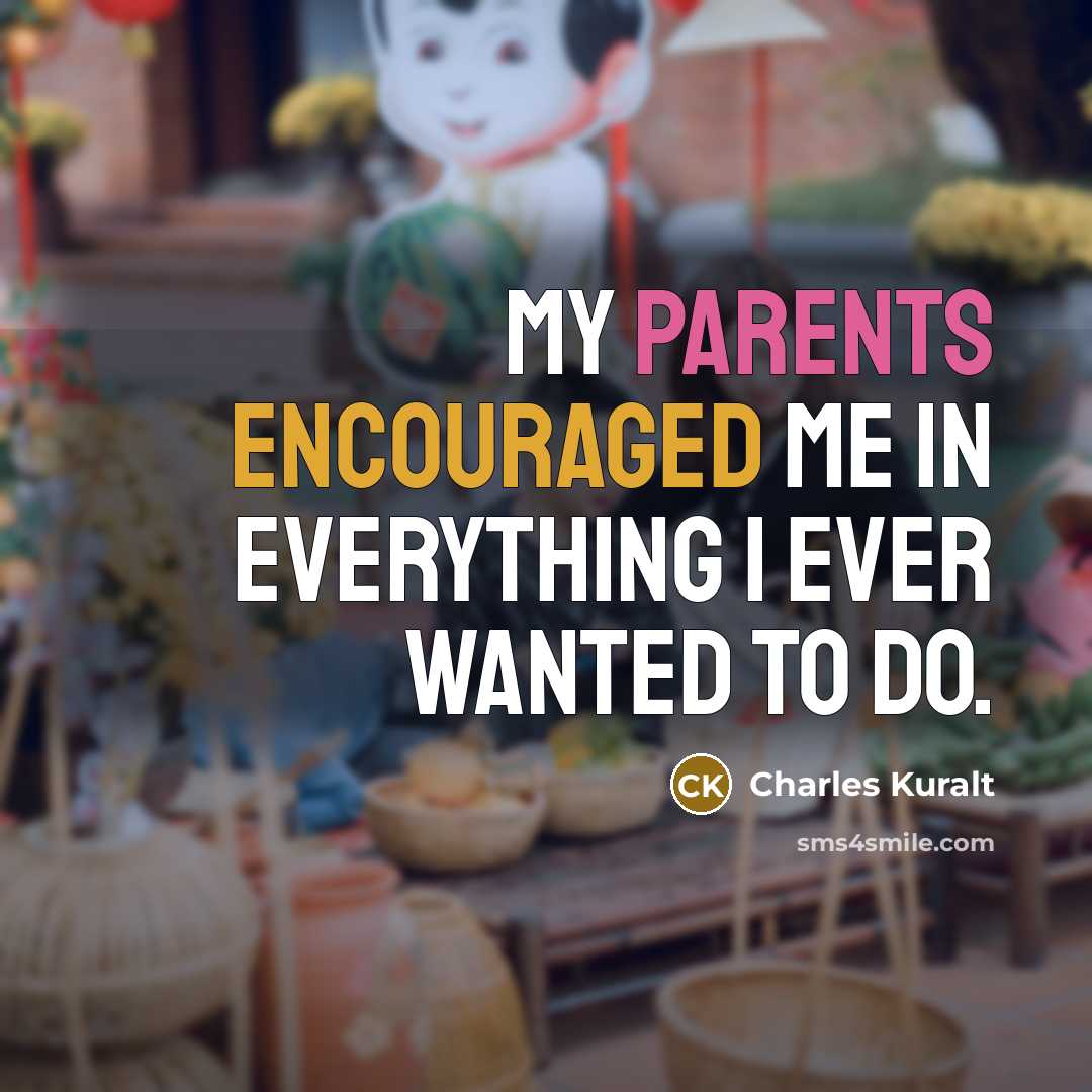 “My parents encouraged me in everything I ever wanted to do.” quote by Charles Kuralt
