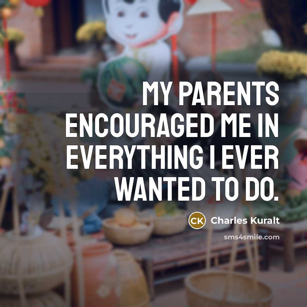 “My parents encouraged me in everything I ever wanted to…” quote by Charles Kuralt