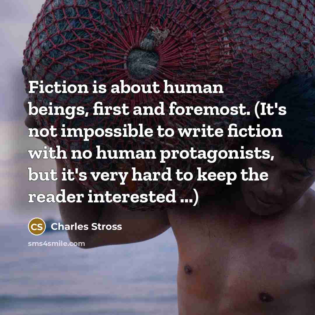 “Fiction is about human beings, first and foremost. (It's not…” quote by Charles Stross