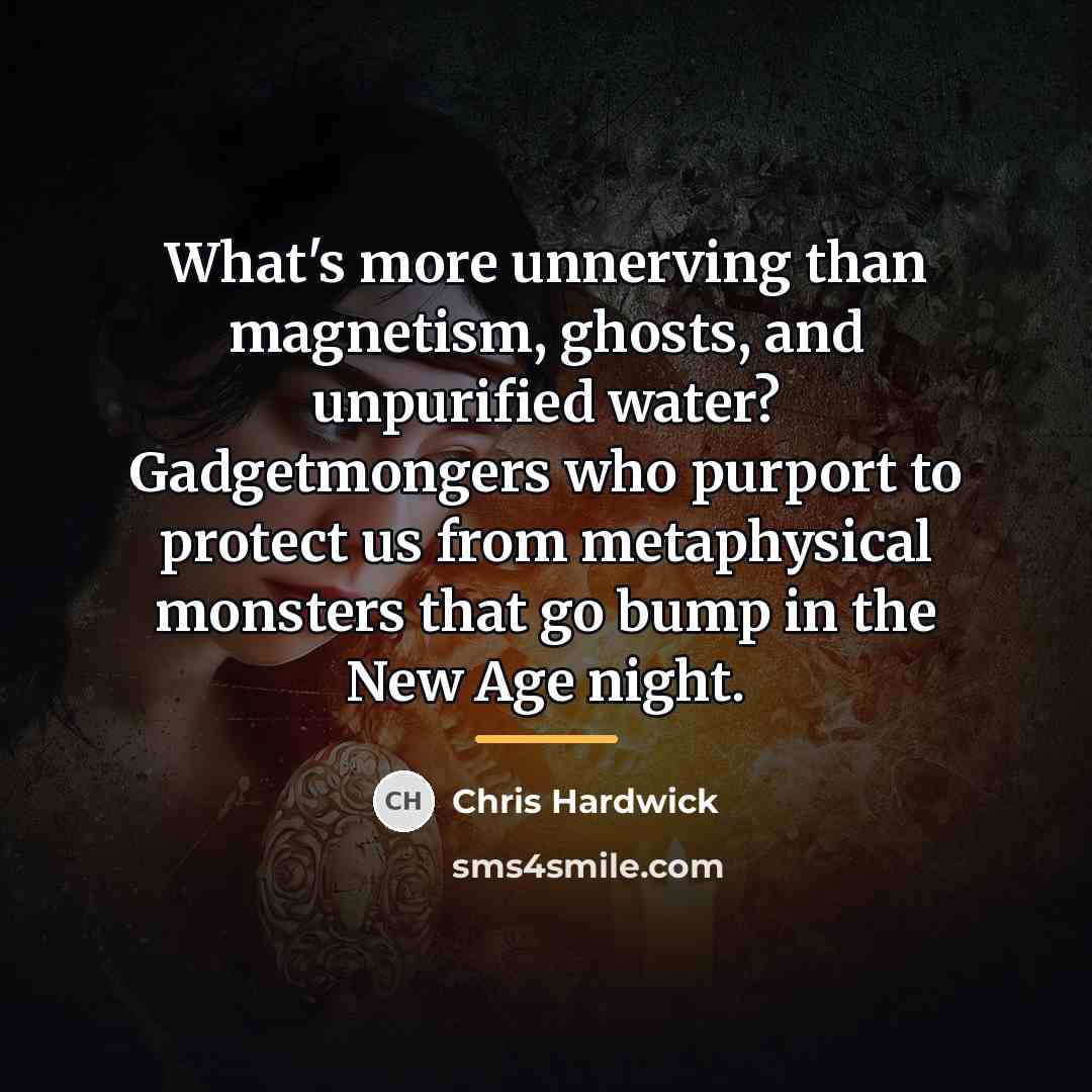 “What's more unnerving than magnetism, ghosts, and unpurified water? Gadgetmongers…” quote by Chris Hardwick