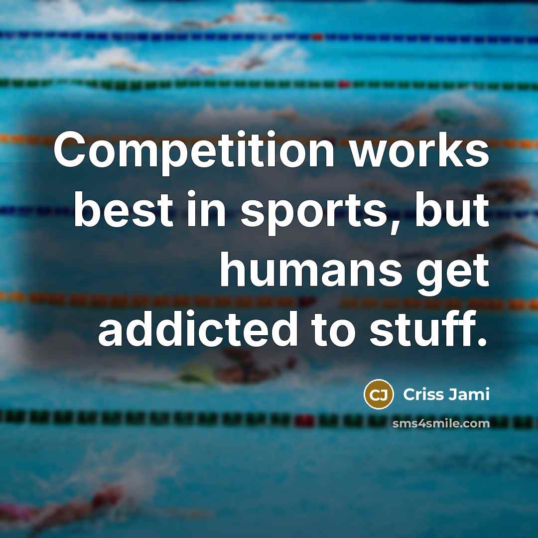 “Competition works best in sports, but humans get addicted to…” quote by Criss Jami