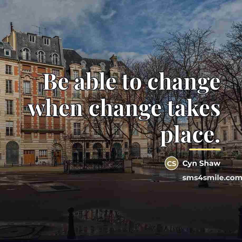 “Be able to change when change takes place.…” quote by Cyn Shaw