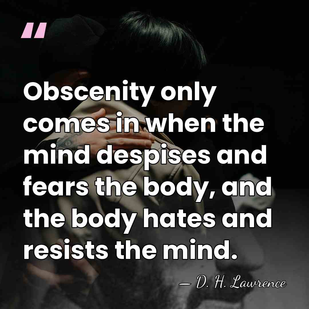 Obscenity only comes in when the mind despises and fears the body,&hellip; - D. H. Lawrence