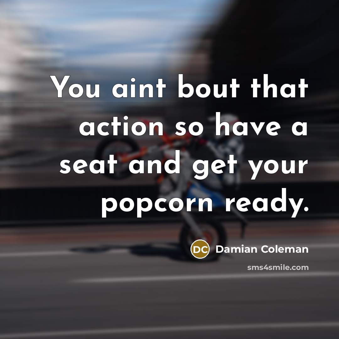“You aint bout that action so have a seat and…” quote by Damian Coleman