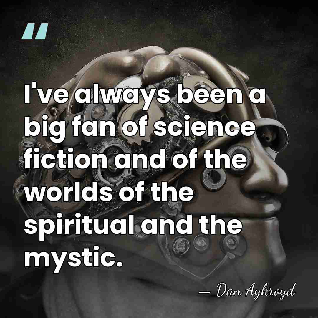 I've always been a big fan of science fiction and of the&hellip; - Dan Aykroyd