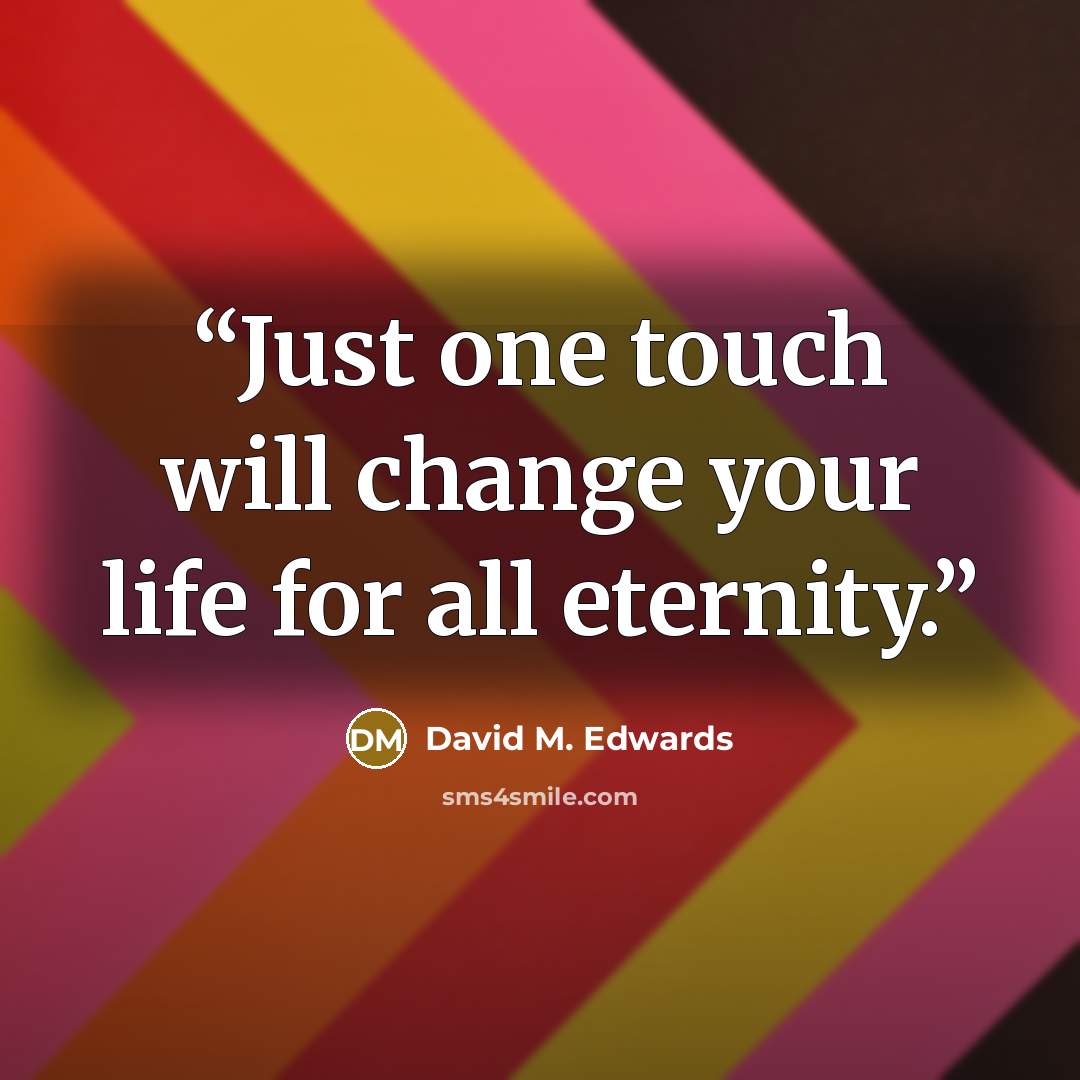 “Just one touch will change your life for all eternity.” quote by David M. Edwards