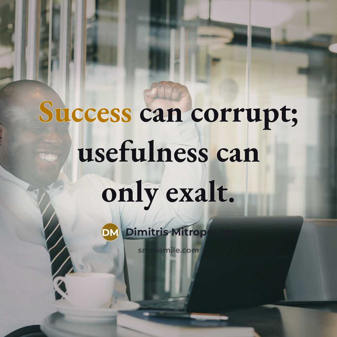 “Success can corrupt; usefulness can only exalt.…” quote by Dimitris Mitropoulos