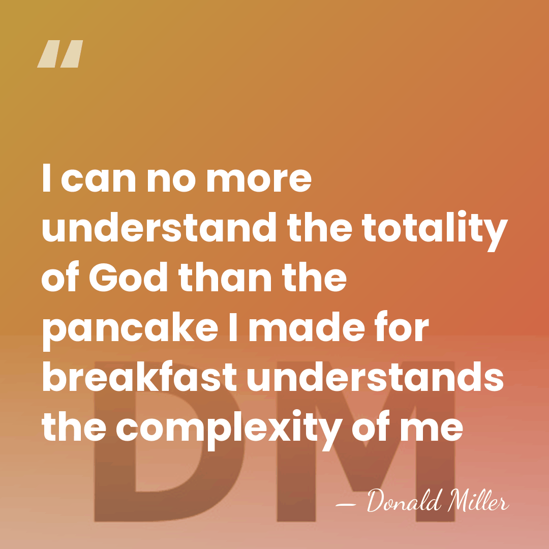 I can no more understand the totality of God than the pancake&hellip; - Donald Miller