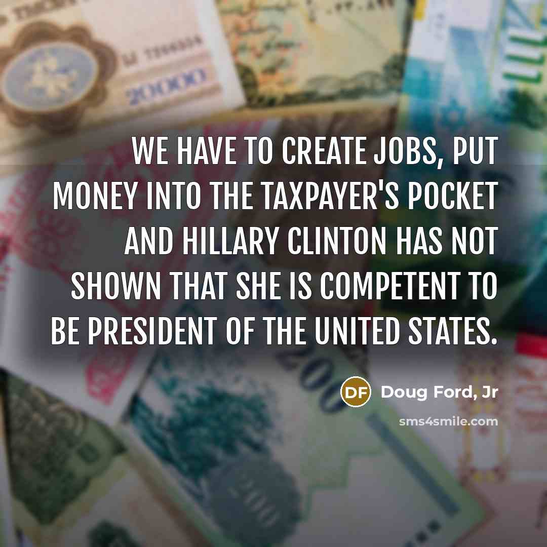“We have to create jobs, put money into the taxpayer's…” quote by Doug Ford, Jr