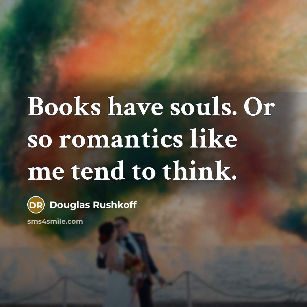 “Books have souls. Or so romantics like me tend to…” quote by Douglas Rushkoff