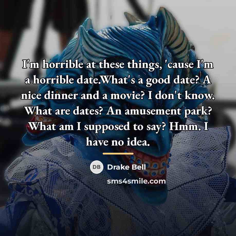 “I'm horrible at these things, 'cause I'm a horrible date.What's…” quote by Drake Bell