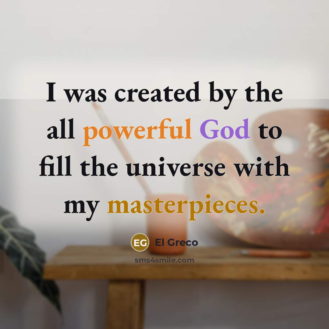 “I was created by the all powerful God to fill the universe with my masterpieces.” quote by El Greco